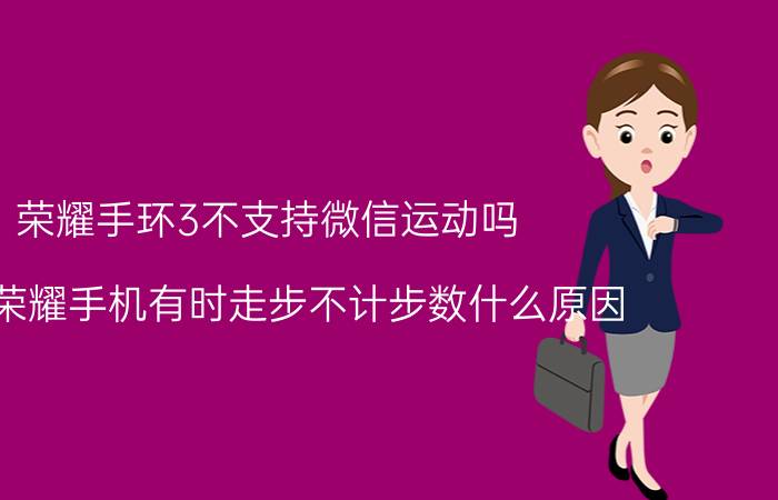 荣耀手环3不支持微信运动吗 华为荣耀手机有时走步不计步数什么原因？